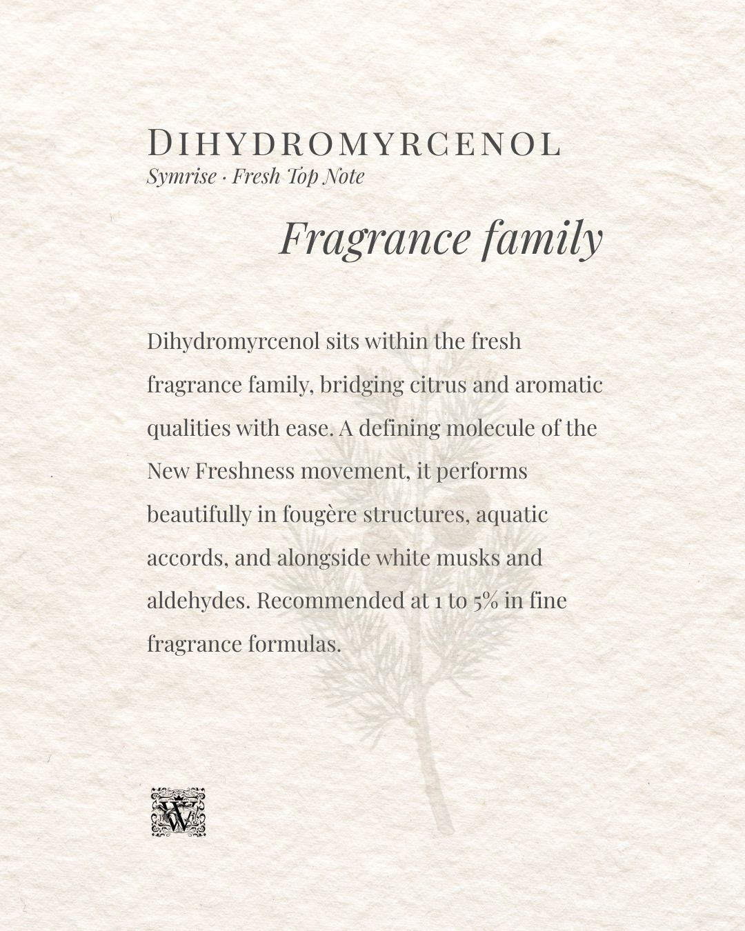 A portrait format information card on a textured cream background. The header reads Dihydromyrcenol with the subtitle Symrise · Fresh Top Note. The italic heading Fragrance family appears centred. The body text describes dihydromyrcenol as sitting within the fresh fragrance family, bridging citrus and aromatic qualities, and notes its recommended usage at 1 to 5% in fine fragrance formulas. A faint botanical illustration of a pine branch sits in the lower right. The Wales Perfumery monogram appears at the bottom left.